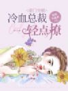 豪门宠婚:冷血总裁轻点撩