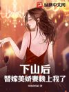 下山后,替嫁美娇妻赖上我了