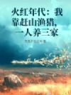 火红年代:我靠赶山渔猎,一人养三家