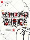 骂谁世界级剧情呢?